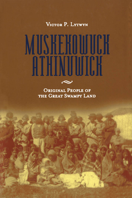 Muskekowuck Athinuwick: Original People of the Great Swampy Land (Manitoba Studies in Native History  ) By Victor P. Lytwyn Cover Image