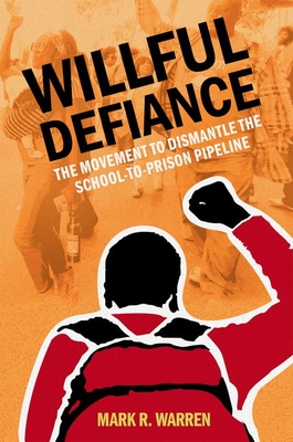 Willful Defiance: The Movement to Dismantle the School-To-Prison Pipeline By Mark R. Warren Cover Image