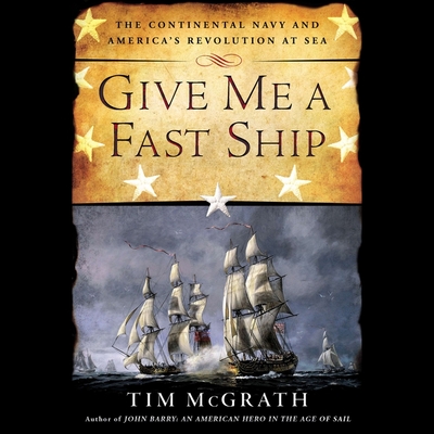 Give Me a Fast Ship Lib/E: The Continental Navy and America's Revolution at Sea By Tim McGrath, Don Hagen (Read by) Cover Image