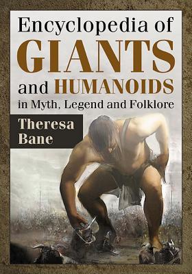 Encyclopedia of Giants and Humanoids in Myth, Legend and Folklore (McFarland Myth and Legend Encyclopedias)