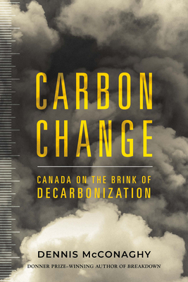 Carbon Change: Canada on the Brink of Decarbonization By Dennis McConaghy Cover Image