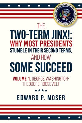 The Two-Term Jinx!: Why Most Presidents Stumble in Their Second Terms, and How Some Succeed: Volume 1, George Washington-Theodore Roosevel (The Two-Term Jinx: How Most Second-Term Presidents Stumble #1)