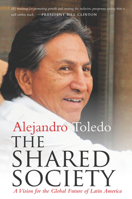 The Shared Society: A Vision for the Global Future of Latin America By Alejandro Toledo Cover Image