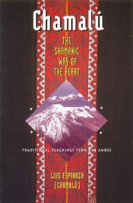 Chamalú: The Shamanic Way of the Heart: Traditional Teachings from the Andes cover