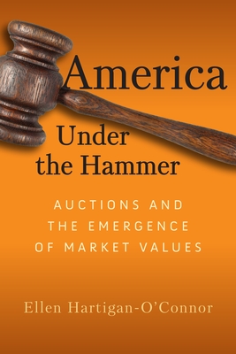 America Under the Hammer: Auctions and the Emergence of Market Values (Early American Studies)