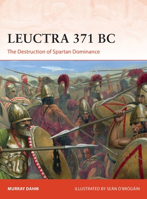 Leuctra 371 BC: The destruction of Spartan dominance (Campaign) By Murray Dahm, Seán Ó’Brógáin (Illustrator) Cover Image
