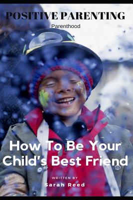 Positive Parenting: Parenthood: How to Be Your Child's Best Friend Cover Image