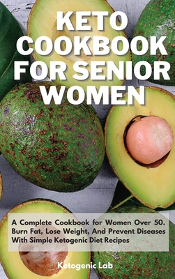 Keto Cookbook For Senior Women: A Complete Cookbook for Women Over 50. Burn Fat, Lose Weight, And Prevent Diseases With Simple Ketogenic Diet Recipes Cover Image