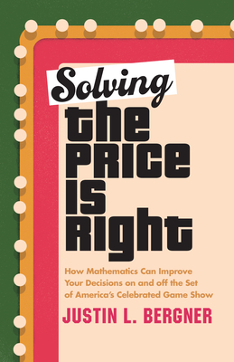 Solving the Price Is Right: How Mathematics Can Improve Your Decisions on and Off the Set of America's Celebrated Game Show