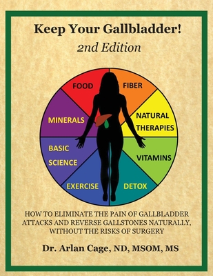 Keep Your Gallbladder!: How to eliminate the pain of gallbladder attacks and reverse gallstones naturally, without the risks of surgery By Arlan Cage Cover Image