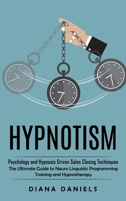 Hypnotism: Psychology and Hypnosis Driven Sales Closing Techinques (The Ultimate Guide to Neuro Linguistic Programming Training a By Diana Daniels Cover Image