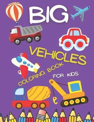 Download Big Vehicles Coloring Book For Kids Amazing Coloring Vehicles For Toddlers Tractor Cars Planes Construction Machinery And More Paperback Leana S Books And More