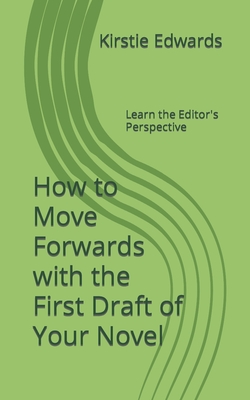 How to Move Forwards with the First Draft of Your Novel: Learn the Editor's Perspective By Kirstie Edwards Cover Image