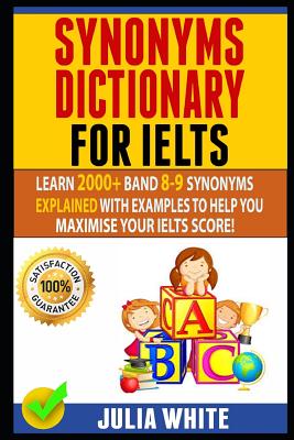 Synonyms Dictionary for Ielts: Learn 2000+ Band 8-9 Synonyms Explained With Examples To Help You Maximise Your IELTS Score! Cover Image