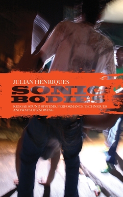 Sonic Bodies: Reggae Sound Systems, Performance Techniques, and Ways of Knowing By Julian Henriques Cover Image