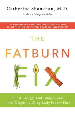 The Fatburn Fix: Boost Energy, End Hunger, and Lose Weight by Using Body Fat for Fuel By Catherine Shanahan Cover Image