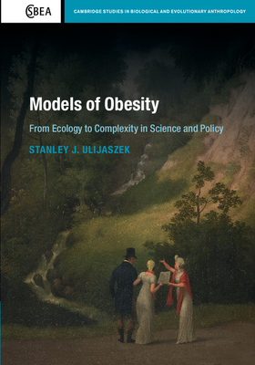 Models of Obesity: From Ecology to Complexity in Science and Policy (Cambridge Studies in Biological and Evolutionary Anthropolog #78) By Stanley J. Ulijaszek Cover Image