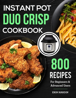 Instant Pot Duo Crisp Cookbook: 800 Recipes For Beginners & Advanced Users Cover Image