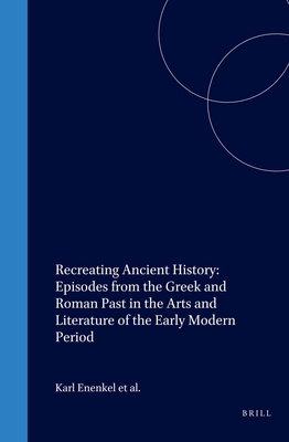 Recreating Ancient History: Episodes from the Greek and Roman Past in the Arts and Literature of the Early Modern Period (Intersections #1) By Karl A. E. Enenkel (Volume Editor), Jan de Jong (Volume Editor), Jeanine De Landtsheer (Volume Editor) Cover Image