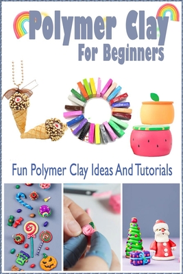 Polymer Clay For Beginners: Fun Polymer Clay Ideas And Tutorials: Gift Ideas for Holiday Cover Image