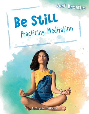 Be Still: Practicing Meditation (Just Breathe) By Virginia Loh-Hagan Cover Image