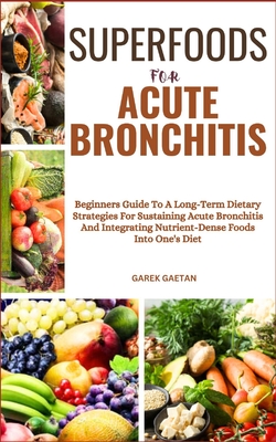 Superfoods for Acute Bronchitis: Beginners Guide To A Long-Term Dietary Strategies For Sustaining Acute Bronchitis And Integrating Nutrient-Dense Food Cover Image