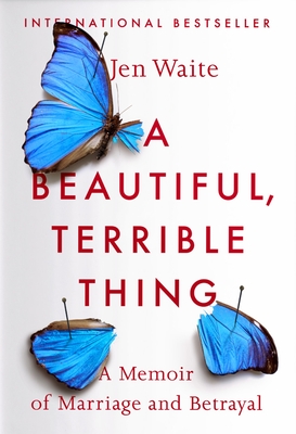 A Beautiful, Terrible Thing: A Memoir of Marriage and Betrayal By Jen Waite Cover Image