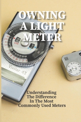 Owning A Light Meter: Understanding The Difference In The Most Commonly Used Meters: Light Meter Photography By Eldora Pini Cover Image