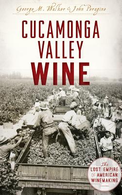 Cucamonga Valley Wine: The Lost Empire of American Winemaking By George Walker, John Peragrine Cover Image