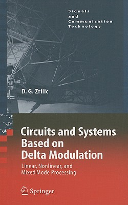 Circuits and Systems Based on Delta Modulation: Linear, Nonlinear and Mixed Mode Processing (Signals and Communication Technology) By Djuro G. Zrilic Cover Image