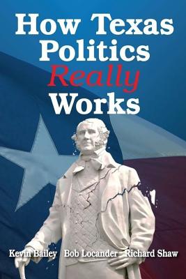 How Texas Politics Really Works By Kevin Bailey, Richard Shaw, Robert Locander Cover Image