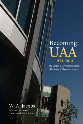 Becoming Uaa: 1954-2014 the Origins & Development of the University of Alaska Anchorage Cover Image