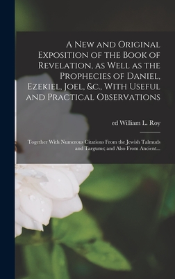 A New and Original Exposition of the Book of Revelation, as Well as the Prophecies of Daniel, Ezekiel, Joel, &c., With Useful and Practical Observatio Cover Image