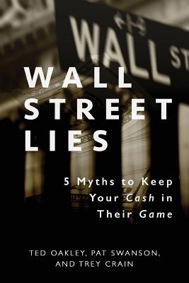 Wall Street Lies: 5 Myths to Keep Your Cash in Their Game By Ted Oakley, Pat Swanson, Trey Crain Cover Image