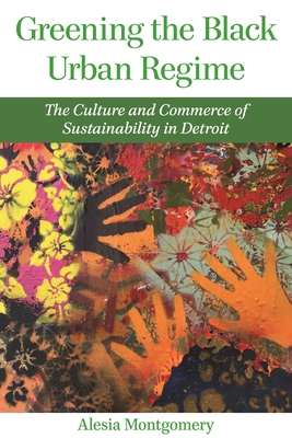 Greening the Black Urban Regime: The Culture and Commerce of Sustainability in Detroit (Great Lakes Books)
