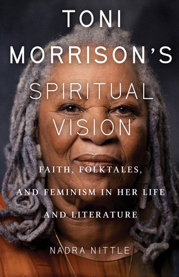 Toni Morrison's Spiritual Vision: Faith, Folktales, and Feminism in Her Life and Literature By Nadra Nittle Cover Image