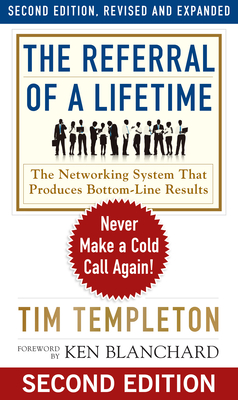 The Referral of a Lifetime: Never Make a Cold Call Again! (The Ken Blanchard Series - Simple Truths Uplifting the Value of People in Organizations #10) By Tim Templeton, Ken Blanchard (Foreword by) Cover Image