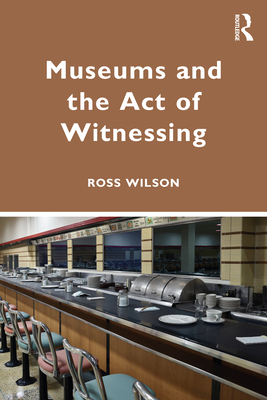 Museums and the Act of Witnessing By Ross J. Wilson Cover Image