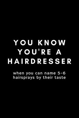 You Know You're A Hairdresser: Funny Hairdresser Gift Idea For Hairstylist, Hair  Stylist, Salon - 120 Pages (6
