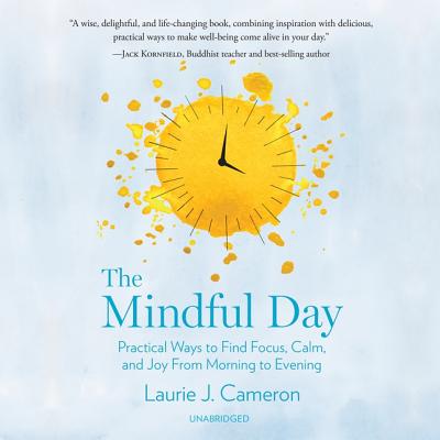 The Mindful Day: Practical Ways to Find Focus, Calm, and Joy from Morning to Evening By Laurie J. Cameron (Read by) Cover Image