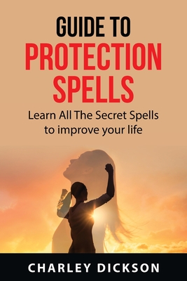 Guide to Protection Spells: Learn All The Secret Spells to improve your life Cover Image