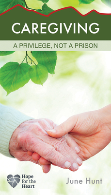 Caregiving: A Privilege, Not a Prison (Hope for the Heart) By June Hunt Cover Image