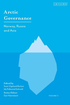 Arctic Governance: Volume 3: Norway, Russia and Asia By Geir Hønneland (Editor), Ida Folkestad Soltvedt (Editor), Svein Vigeland Rottem (Editor) Cover Image