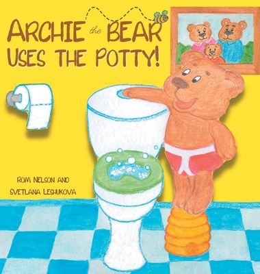 Archie the Bear Uses the Potty: Toilet Training For Toddlers Cute Step by Step Rhyming Storyline Including Beautiful Hand Drawn Illustrations Cover Image