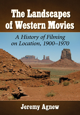 The Landscapes of Western Movies: A History of Filming on Location, 1900-1970 By Jeremy Agnew Cover Image