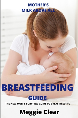 Breastfeeding Guide: The New Mom's Survival Guide to Breastfeeding: Mother's Milk Above All Cover Image