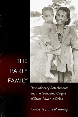 Party Family: Revolutionary Attachments and the Gendered Origins of State Power in China By Kimberley Ens Manning Cover Image