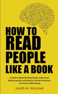 How to Read People Like a Book: A Guide to Speed-Reading People, Understand Body Language and Emotions, Decode Intentions, and Connect Effortlessly Cover Image