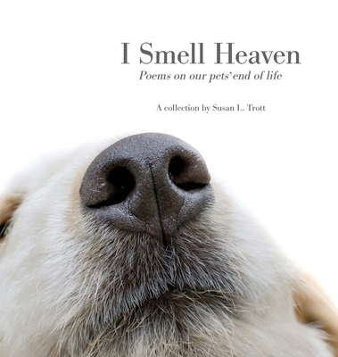 I Smell Heaven: Poems on our pets' end of life By Susan L. Trott Cover Image