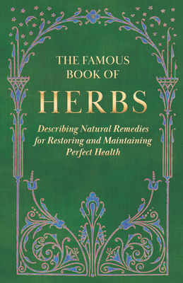 The Famous Book of Herbs;Describing Natural Remedies for Restoring and Maintaining Perfect Health Cover Image